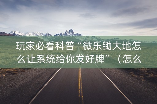 玩家必看科普“微乐锄大地怎么让系统给你发好牌”（怎么设置才能赢)