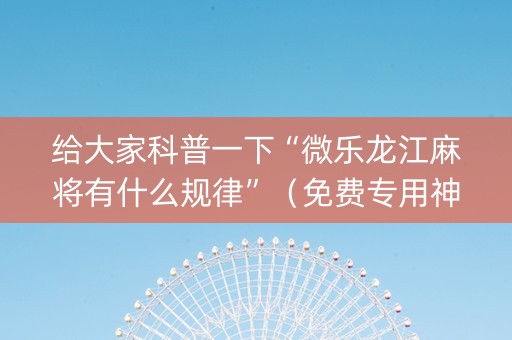 给大家科普一下“微乐龙江麻将有什么规律”（免费专用神器)