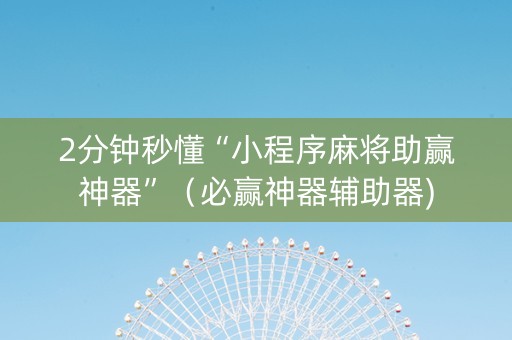 2分钟秒懂“小程序麻将助赢神器”（必赢神器辅助器)