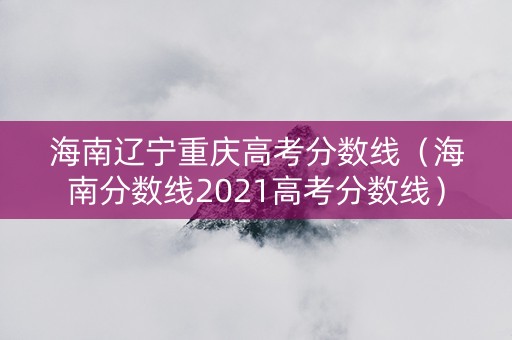 海南辽宁重庆高考分数线（海南分数线2021高考分数线）