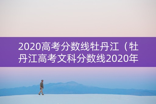 2020高考分数线牡丹江（牡丹江高考文科分数线2020年）