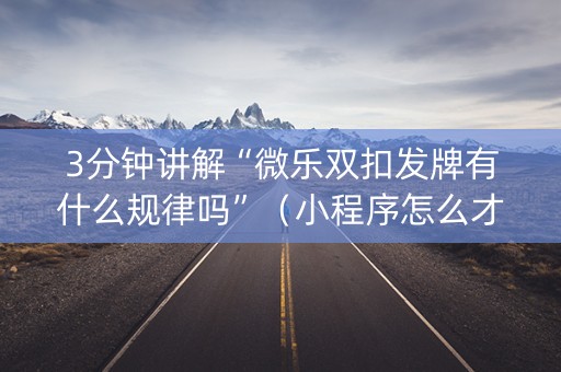 3分钟讲解“微乐双扣发牌有什么规律吗”（小程序怎么才会赢)