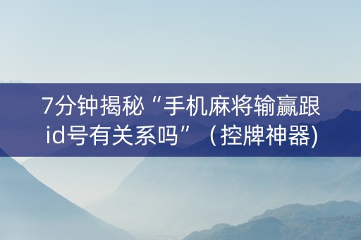 7分钟揭秘“手机麻将输赢跟id号有关系吗”（控牌神器)