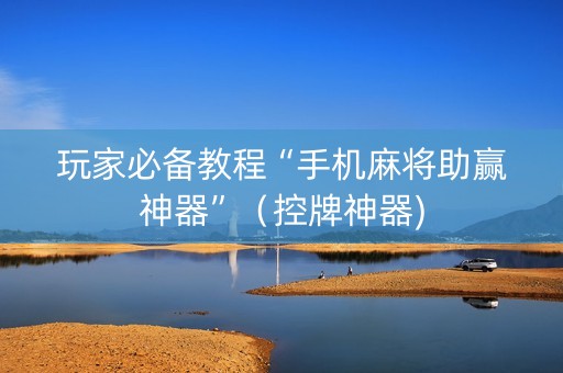 玩家必备教程“手机麻将助赢神器”（控牌神器)