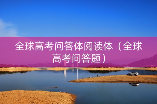 全球高考问答体阅读体（全球高考问答题）