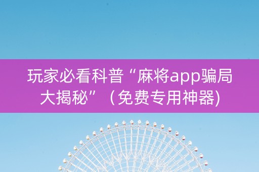 玩家必看科普“麻将app骗局大揭秘”（免费专用神器)