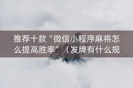 推荐十款“微信小程序麻将怎么提高胜率”（发牌有什么规律吗)