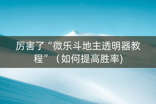 厉害了“微乐斗地主透明器教程”（如何提高胜率)