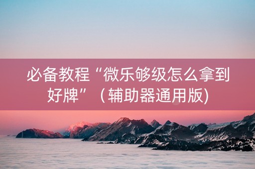 必备教程“微乐够级怎么拿到好牌”（辅助器通用版)