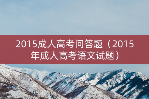 2015成人高考问答题（2015年成人高考语文试题）