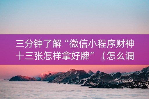 三分钟了解“微信小程序财神十三张怎样拿好牌”（怎么调胜率)