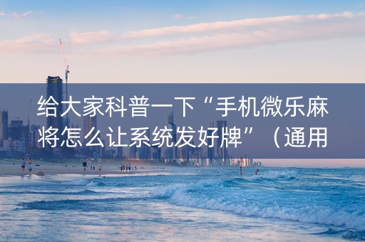给大家科普一下“手机微乐麻将怎么让系统发好牌”（通用挂软件多少钱)