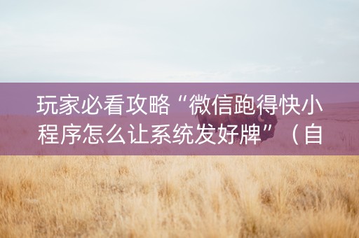 玩家必看攻略“微信跑得快小程序怎么让系统发好牌”（自建房怎么赢)