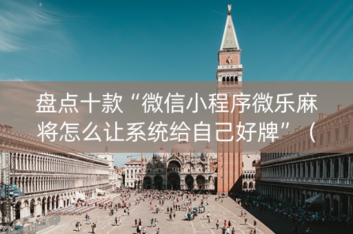 盘点十款“微信小程序微乐麻将怎么让系统给自己好牌”（万能开挂神器)