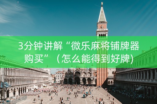 3分钟讲解“微乐麻将铺牌器购买”（怎么能得到好牌)