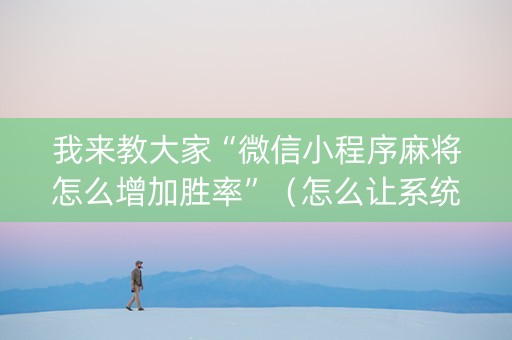 我来教大家“微信小程序麻将怎么增加胜率”（怎么让系统给你发好牌)