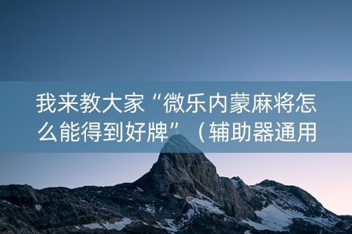 我来教大家“微乐内蒙麻将怎么能得到好牌”（辅助器通用版)