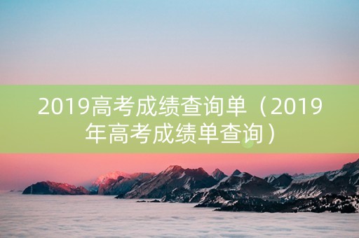 2019高考成绩查询单（2019年高考成绩单查询）
