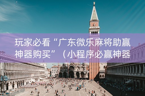 玩家必看“广东微乐麻将助赢神器购买”（小程序必赢神器)