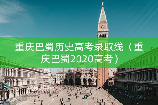 重庆巴蜀历史高考录取线（重庆巴蜀2020高考）