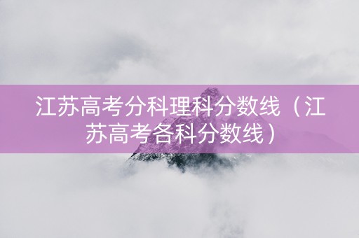 江苏高考分科理科分数线（江苏高考各科分数线）