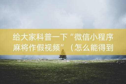 给大家科普一下“微信小程序麻将作假视频”（怎么能得到好牌)