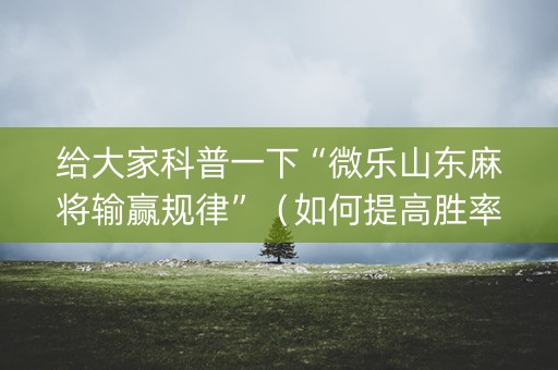 给大家科普一下“微乐山东麻将输赢规律”（如何提高胜率)