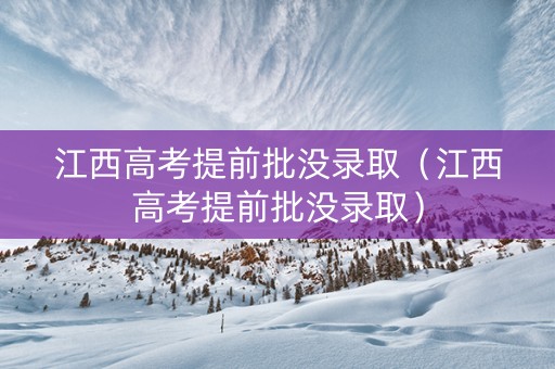 江西高考提前批没录取（江西高考提前批没录取）
