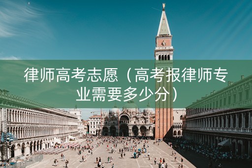 律师高考志愿（高考报律师专业需要多少分）