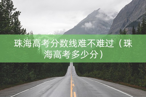珠海高考分数线难不难过（珠海高考多少分）