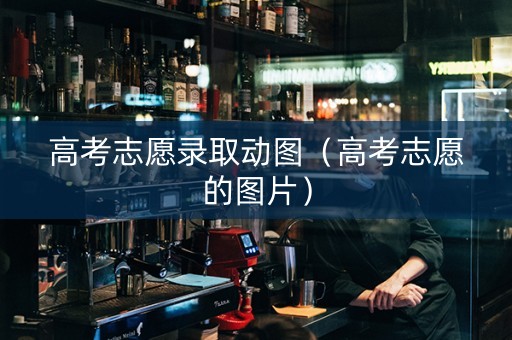 高考志愿录取动图（高考志愿的图片）