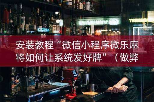 安装教程“微信小程序微乐麻将如何让系统发好牌”（做弊器软件下载)