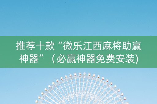 推荐十款“微乐江西麻将助赢神器”（必赢神器免费安装)