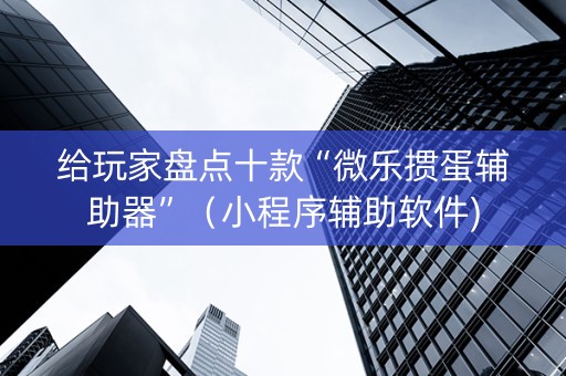 给玩家盘点十款“微乐掼蛋辅助器”（小程序辅助软件)