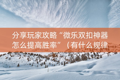 分享玩家攻略“微乐双扣神器怎么提高胜率”（有什么规律)