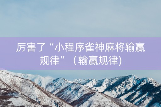 厉害了“小程序雀神麻将输赢规律”（输赢规律)