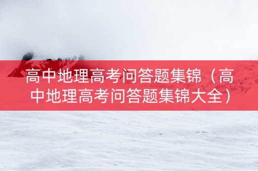 高中地理高考问答题集锦（高中地理高考问答题集锦大全）