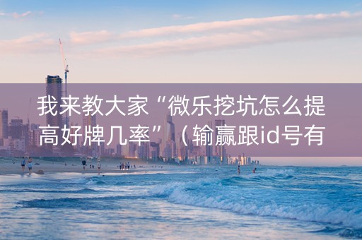 我来教大家“微乐挖坑怎么提高好牌几率”（输赢跟id号有关系吗)