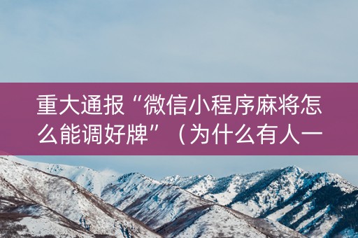 重大通报“微信小程序麻将怎么能调好牌”（为什么有人一直赢)