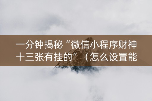 一分钟揭秘“微信小程序财神十三张有挂的”（怎么设置能有好牌)