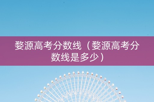 婺源高考分数线（婺源高考分数线是多少）
