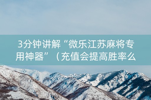 3分钟讲解“微乐江苏麻将专用神器”（充值会提高胜率么)