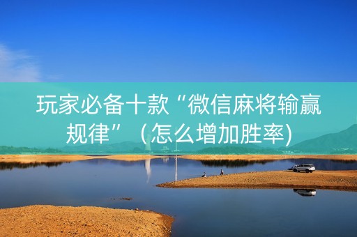 玩家必备十款“微信麻将输赢规律”（怎么增加胜率)