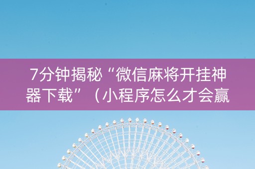 7分钟揭秘“微信麻将开挂神器下载”（小程序怎么才会赢)