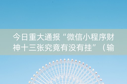 今日重大通报“微信小程序财神十三张究竟有没有挂”（输赢有什么规律)