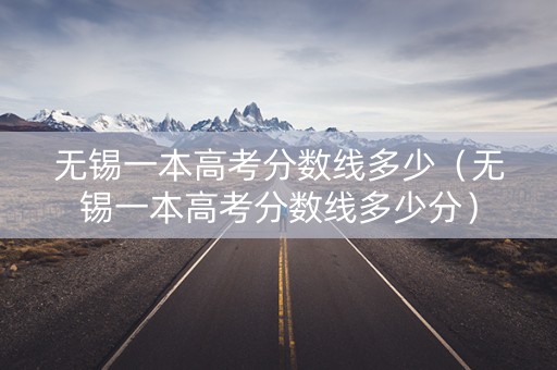 无锡一本高考分数线多少（无锡一本高考分数线多少分）