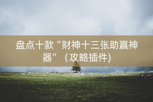 盘点十款“财神十三张助赢神器”（攻略插件)