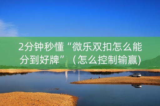 2分钟秒懂“微乐双扣怎么能分到好牌”（怎么控制输赢)