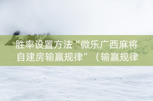 胜率设置方法“微乐广西麻将自建房输赢规律”（输赢规律)