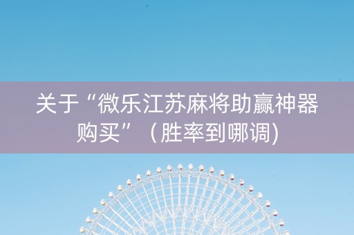 关于“微乐江苏麻将助赢神器购买”（胜率到哪调)